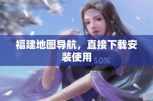 福建地图导航，直接下载安装使用