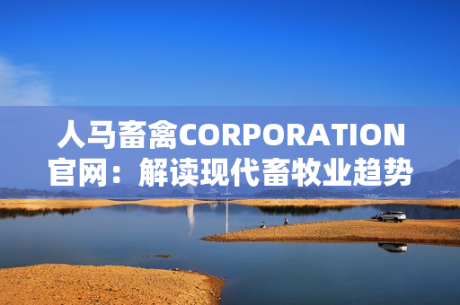 人马畜禽CORPORATION官网：解读现代畜牧业趋势