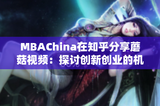 MBAChina在知乎分享蘑菇视频：探讨创新创业的机遇与挑战