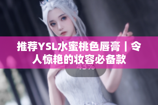推荐YSL水蜜桃色唇膏｜令人惊艳的妆容必备款