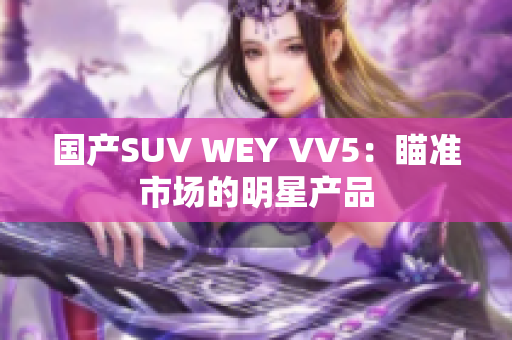 国产SUV WEY VV5：瞄准市场的明星产品