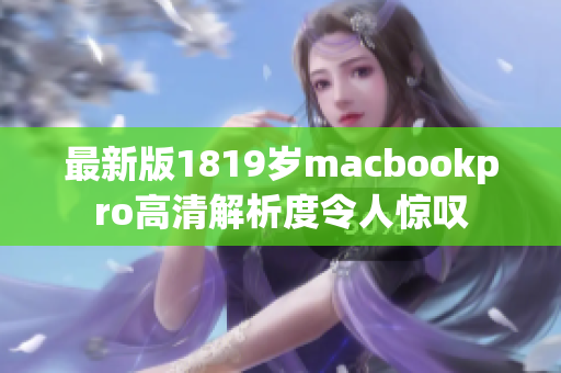 最新版1819岁macbookpro高清解析度令人惊叹