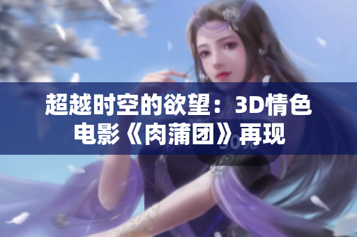 超越时空的欲望：3D情色电影《肉蒲团》再现