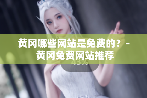 黄冈哪些网站是免费的？– 黄冈免费网站推荐