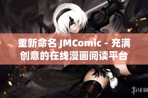 重新命名 JMComic - 充满创意的在线漫画阅读平台