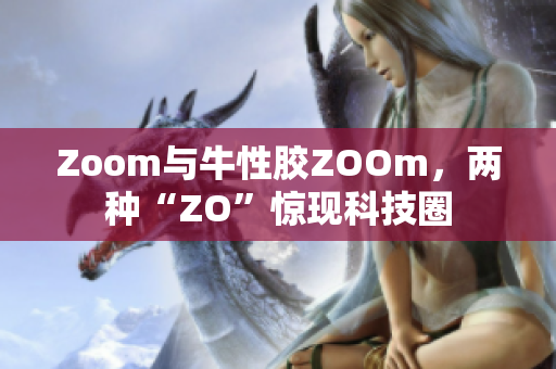 Zoom与牛性胶ZOOm，两种“ZO”惊现科技圈