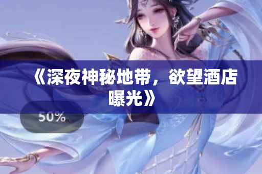《深夜神秘地带，欲望酒店曝光》