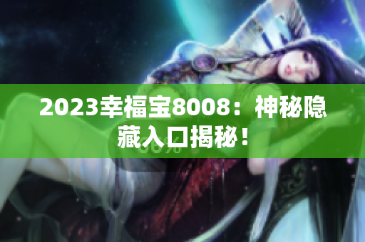 2023幸福宝8008：神秘隐藏入口揭秘！