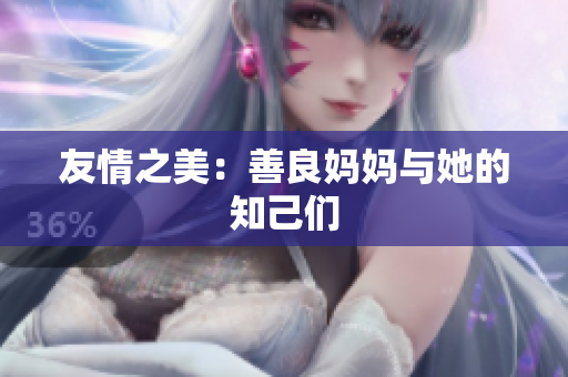 友情之美：善良妈妈与她的知己们