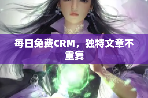 每日免费CRM，独特文章不重复