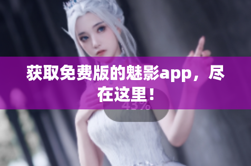 获取免费版的魅影app，尽在这里！
