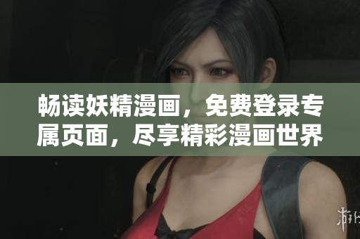 畅读妖精漫画，免费登录专属页面，尽享精彩漫画世界