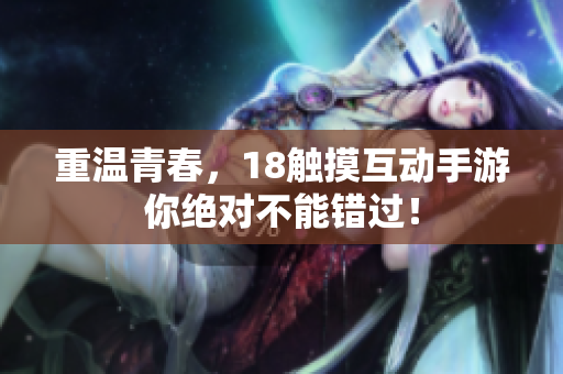 重温青春，18触摸互动手游你绝对不能错过！