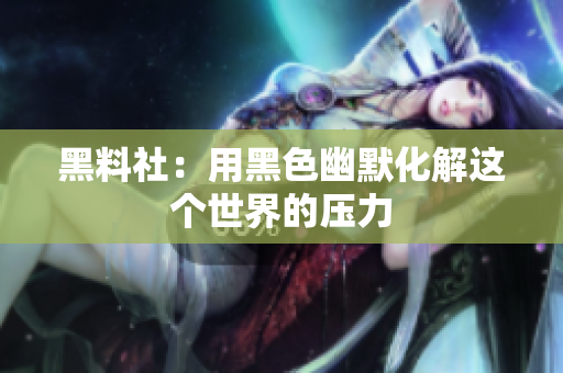 黑料社：用黑色幽默化解这个世界的压力