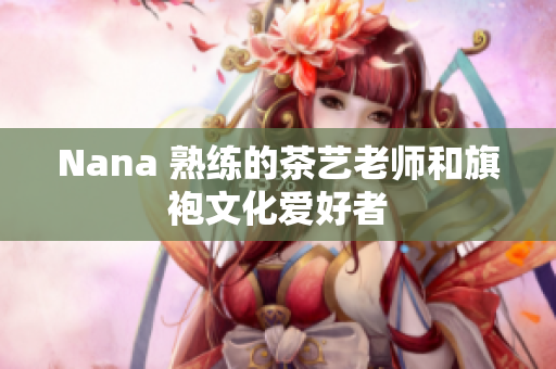 Nana 熟练的茶艺老师和旗袍文化爱好者