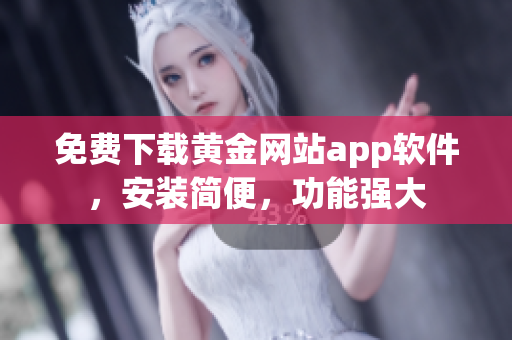 免费下载黄金网站app软件，安装简便，功能强大