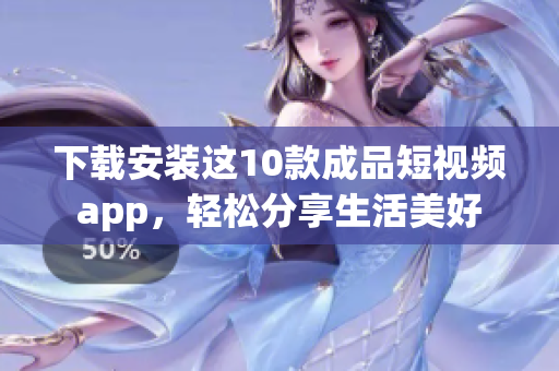 下载安装这10款成品短视频app，轻松分享生活美好