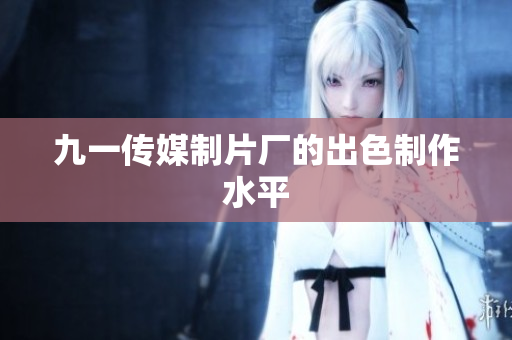 九一传媒制片厂的出色制作水平