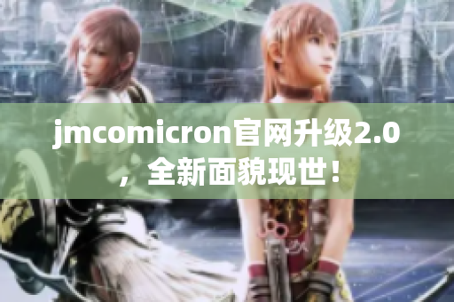 jmcomicron官网升级2.0，全新面貌现世！