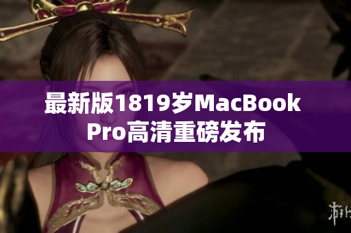 最新版1819岁MacBook Pro高清重磅发布
