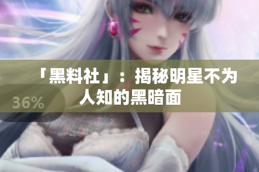 「黑料社」：揭秘明星不为人知的黑暗面