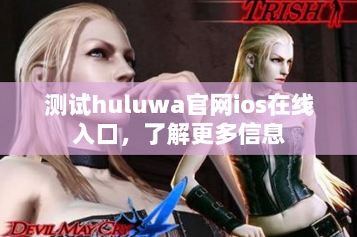 测试huluwa官网ios在线入口，了解更多信息