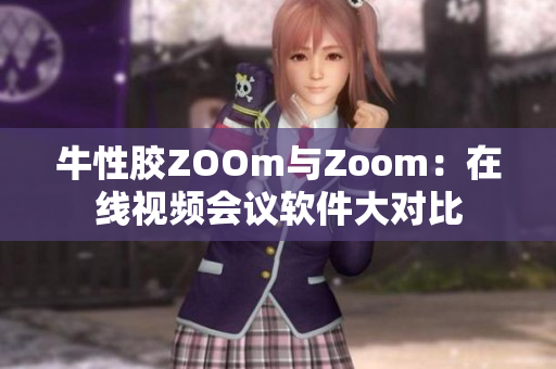 牛性胶ZOOm与Zoom：在线视频会议软件大对比