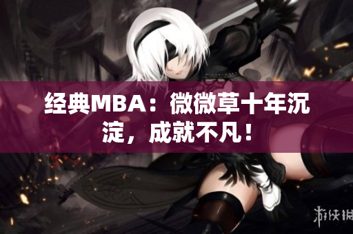 经典MBA：微微草十年沉淀，成就不凡！
