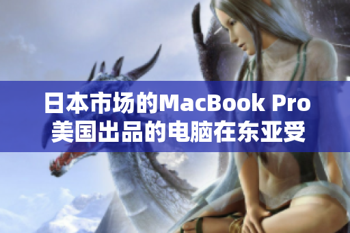 日本市场的MacBook Pro 美国出品的电脑在东亚受欢迎