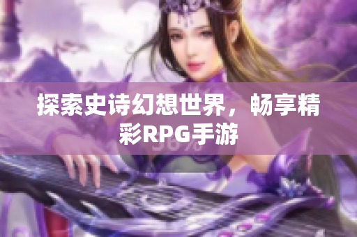 探索史诗幻想世界，畅享精彩RPG手游