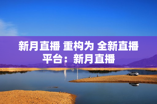 新月直播 重构为 全新直播平台：新月直播