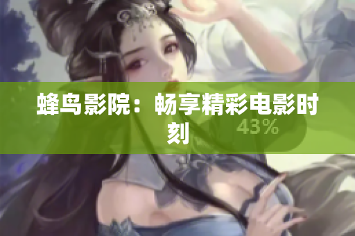 蜂鸟影院：畅享精彩电影时刻