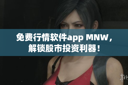 免费行情软件app MNW，解锁股市投资利器！