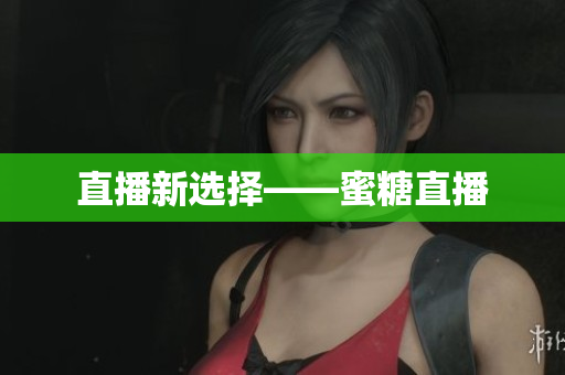直播新选择——蜜糖直播
