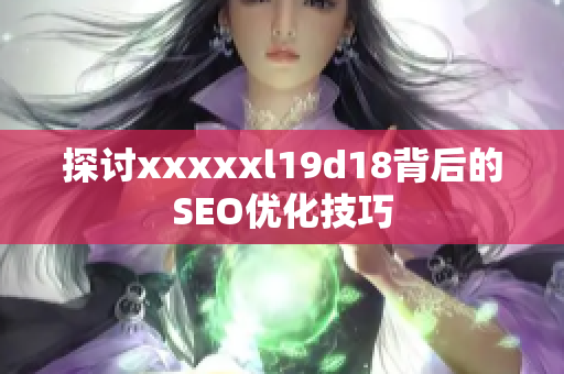 探讨xxxxxl19d18背后的SEO优化技巧