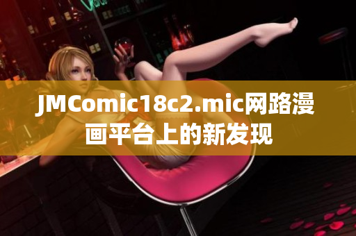 JMComic18c2.mic网路漫画平台上的新发现