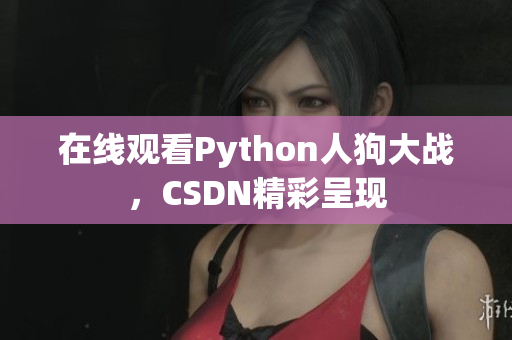 在线观看Python人狗大战，CSDN精彩呈现
