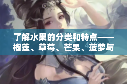 了解水果的分类和特点——榴莲、草莓、芒果、菠萝与香蕉