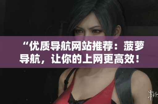 “优质导航网站推荐：菠萝导航，让你的上网更高效！”