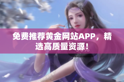 免费推荐黄金网站APP，精选高质量资源！