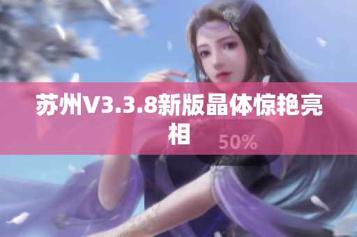 苏州V3.3.8新版晶体惊艳亮相