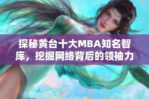 探秘黄台十大MBA知名智库，挖掘网络背后的领袖力量