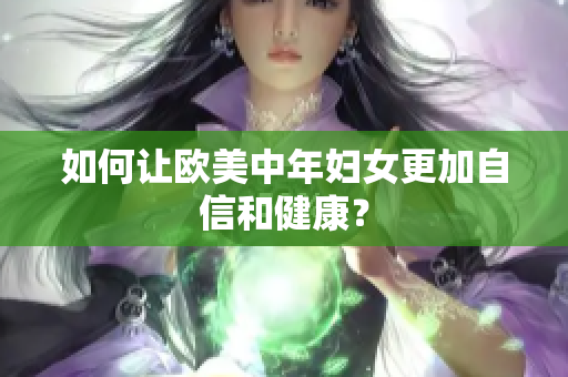 如何让欧美中年妇女更加自信和健康？