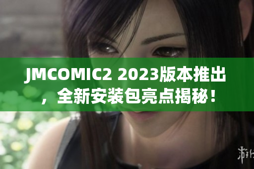 JMCOMIC2 2023版本推出，全新安装包亮点揭秘！