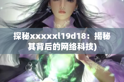 探秘xxxxxl19d18：揭秘其背后的网络科技)