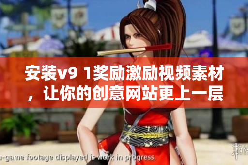 安装v9 1奖励激励视频素材，让你的创意网站更上一层楼