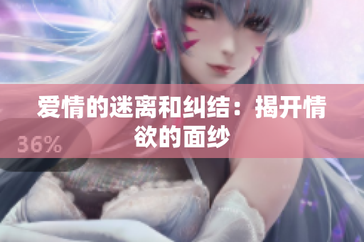 爱情的迷离和纠结：揭开情欲的面纱