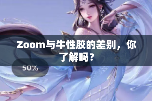 Zoom与牛性胶的差别，你了解吗？