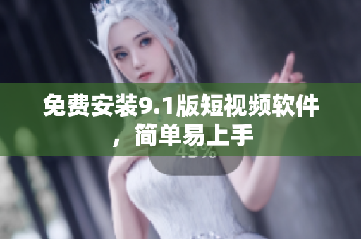 免费安装9.1版短视频软件，简单易上手