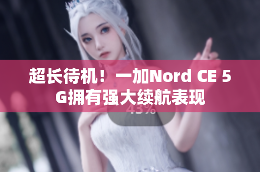 超长待机！一加Nord CE 5G拥有强大续航表现